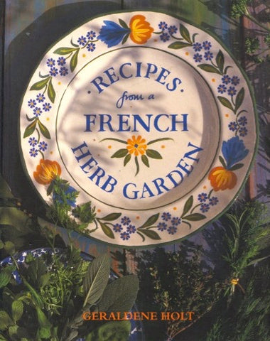 Recipes From a French Herb Garden.  By Geraldene Holt. [1999].