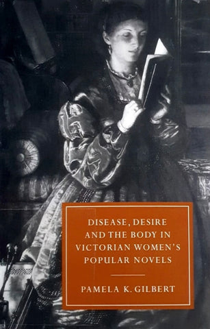 Disease, Desire and the Body in Victorian Women's Popular Novels. By Pamela K. Gilbert. (1997)