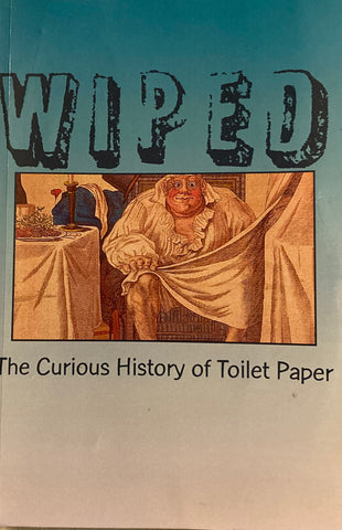 Wiped. The Curious History of Toilet Paper. By Ronald H. Blumer. (2013)