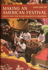 Making an American Festival. Chinese New Year in San Francisco's Chinatown. By Chiou-Ling Hei. (2008)