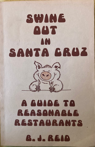 Swine Out in Santa Cruz. A guide to reasonable restaurants. By B[arry].J. Reid. (1983)