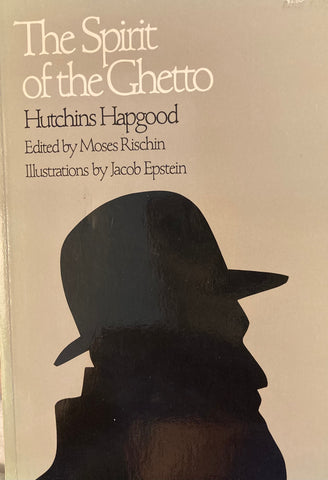 The Spirit of the Ghetto. Studies of the Jewish Quarter in New York. By Hutchins Hapgood. Edited by Moses Rischin. (1967)