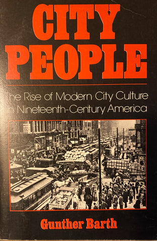 City People. The Rise of Modern City Culture in Nineteenth-Century America. By Gunther Barth. (1982)