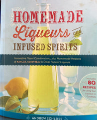 Homemade Liqueurs and Infused Spirits. By Andrew Schloss. 2013.