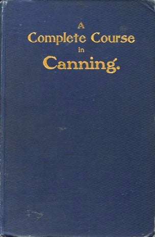 A Compete Course in Canning.  By an expert processor and chemist.  [1906].