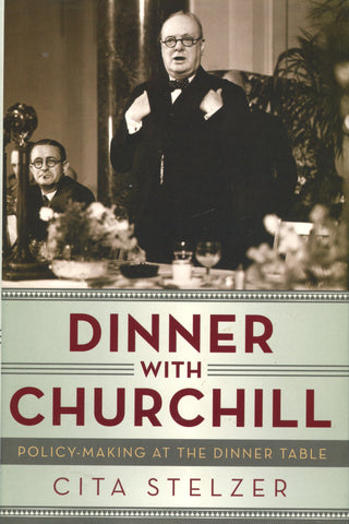 Dinner with Churchill, Policy-Making at the Dinner Table.  By Cita Stelzer.  [2013].