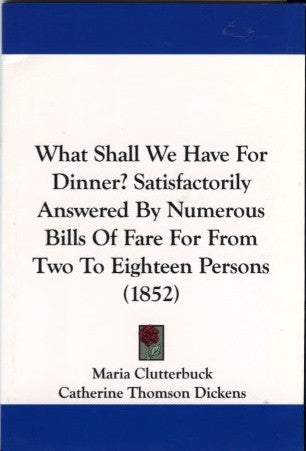 What Shall We Have For Dinner?  By Mrs. Charles Dickens.  [Reprint of 1852 edition].