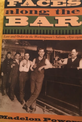 Faces Along the Bar. Lore & Order in the Workingman's Saloon, 1870-1920. By M. Powers. [1998].