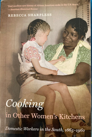 Cooking in Other Women's Kitchens: Domestic Workers in the South, 1865-1960. By Rebecca Sharpless. [2010]