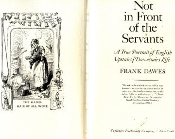 (Domestic Service)  Not in Front of the Servants.  A True Portrait of English Upstairs/Downstairs Life.  By Frank Dawes.  [1973].